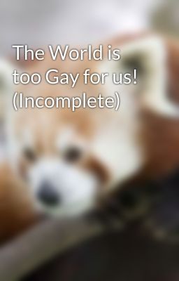 The World is too Gay for us! (Incomplete)