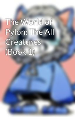 The World of Pylon: The All Creatures (Book 1)