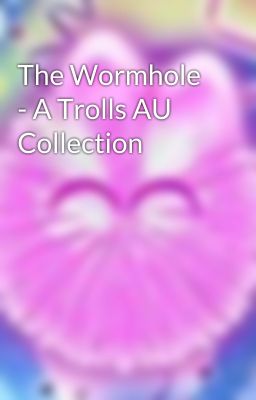 The Wormhole - A Trolls AU Collection