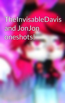 TheInvisableDavis and JonJon oneshots!