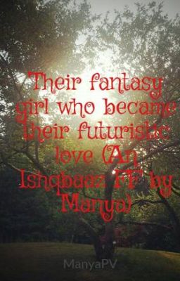 Their fantasy girl who became their futuristic love (An Ishqbaaz FF by Manya)