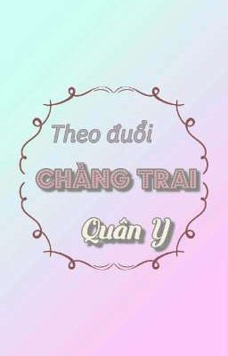 THEO ĐUỔI CHÀNG TRAI QUÂN Y