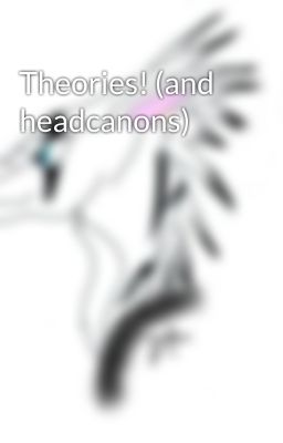 Theories! (and headcanons)