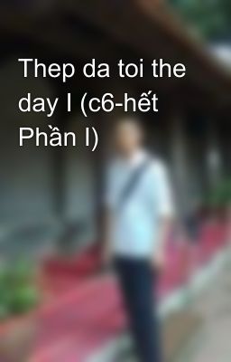 Thep da toi the day I (c6-hết Phần I)