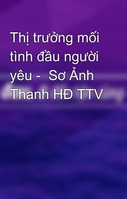 Thị trưởng mối tình đầu người yêu -  Sơ Ảnh Thanh HĐ TTV