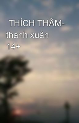  THÍCH THẦM- thanh xuân 14+