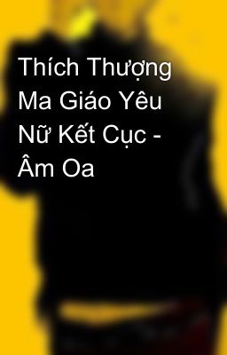 Thích Thượng Ma Giáo Yêu Nữ Kết Cục - Âm Oa