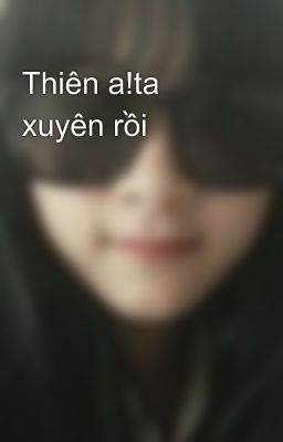 Thiên a!ta xuyên rồi