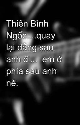 Thiên Bình Ngốc....quay lại đằng sau anh đi...  em ở phía sau anh nè. 