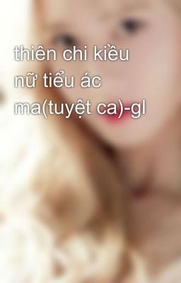 thiên chi kiều nữ tiểu ác ma(tuyệt ca)-gl