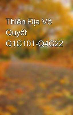 Thiên Địa Vô Quyết Q1C101-Q4C22