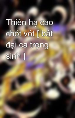 Thiên hạ cao chót vót [ bát đại ca trọng sinh ]