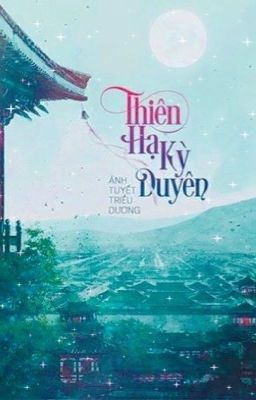 Thiên hạ kỳ duyên [Cảm hứng lịch sử, cung đấu, báo thù] - Phần 2