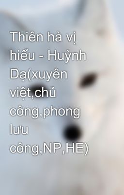 Thiên hà vị hiểu - Huỳnh Dạ(xuyên việt,chủ công,phong lưu công,NP,HE)