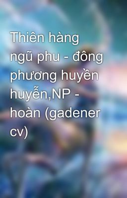 Thiên hàng ngũ phu - đông phương huyền huyễn,NP - hoàn (gadener cv)