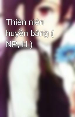 Thiên niên huyền băng ( NP, H )