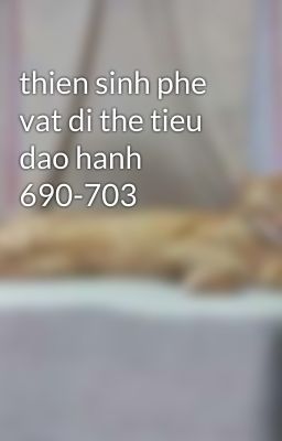 thien sinh phe vat di the tieu dao hanh 690-703