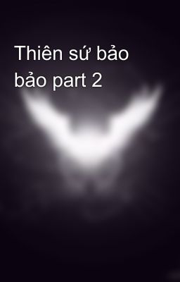 Thiên sứ bảo bảo part 2