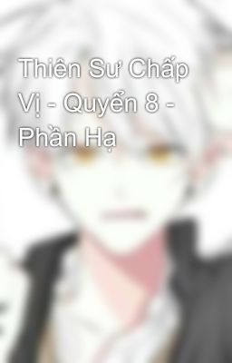 Thiên Sư Chấp Vị - Quyển 8 - Phần Hạ