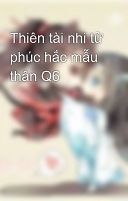 Thiên tài nhi tử phúc hắc mẫu thân Q6