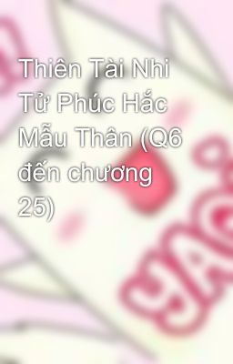 Thiên Tài Nhi Tử Phúc Hắc Mẫu Thân (Q6 đến chương 25)