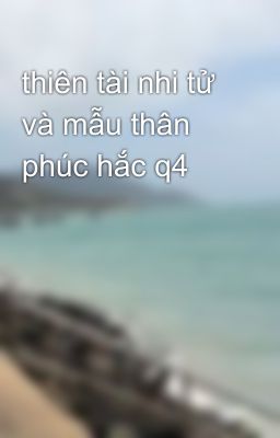 thiên tài nhi tử và mẫu thân phúc hắc q4