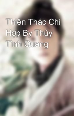 Thiên Thác Chi Hợp By Thủy Tình Quang