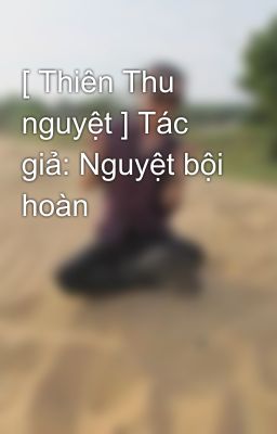 [ Thiên Thu nguyệt ] Tác giả: Nguyệt bội hoàn