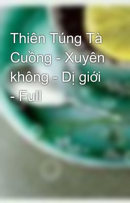 Thiên Túng Tà Cuồng - Xuyên không - Dị giới - Full