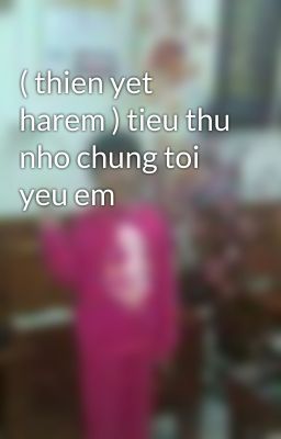 ( thien yet harem ) tieu thu nho chung toi yeu em