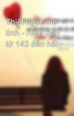 Thiết ngục mê tình - Hiểu Bạo từ 143 đến hết