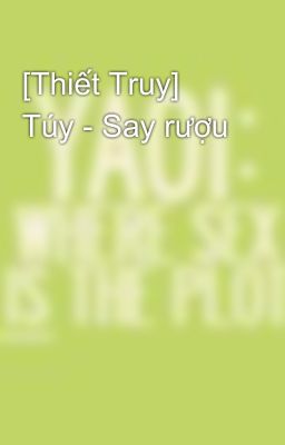 [Thiết Truy] Túy - Say rượu