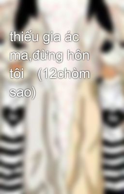 thiếu gia ác ma,đừng hôn tôi💋(12chòm sao)