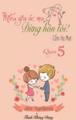 Thiếu gia ác ma đừng hôn tôi ( Quyển 5 )