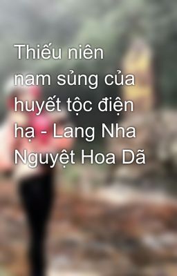 Thiếu niên nam sủng của huyết tộc điện hạ - Lang Nha Nguyệt Hoa Dã