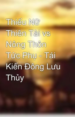 Thiếu Nữ Thiên Tài vs Nông Thôn Tức Phụ - Tái Kiến Đông Lưu Thủy