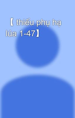 【 thiếu phụ hạ lúa 1-47】