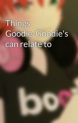 Things Goodie-Goodie's can relate to