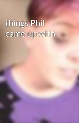 things Phil came up with