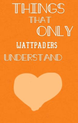 Things That Only Wattpaders Will Understand