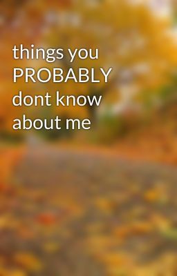 things you PROBABLY dont know about me