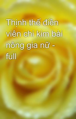 Thịnh thế điền viên chi kim bài nông gia nữ - full