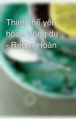 Thịnh thế yên hỏa - Võng du - ReCv- Hoàn