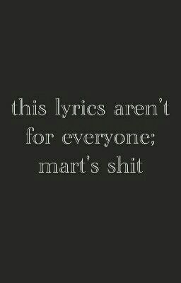 this lyrics aren't for everyone; mart's shit