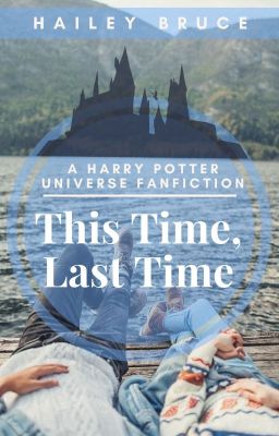 This Time, Last Time (A Harry Potter Universe Fanfiction)