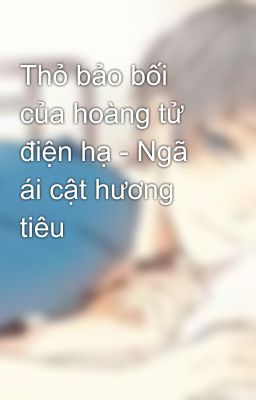 Thỏ bảo bối của hoàng tử điện hạ - Ngã ái cật hương tiêu