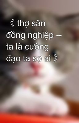 《 thợ săn đồng nghiệp -- ta là cường đạo ta sợ ai 》