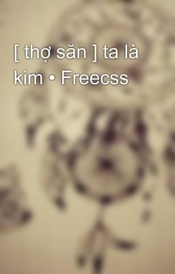 [ thợ săn ] ta là kim • Freecss