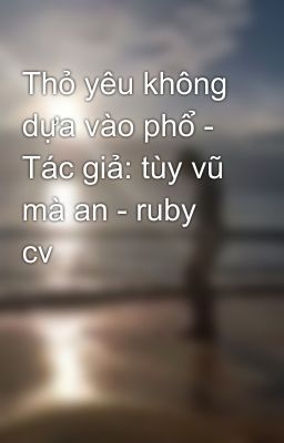 Thỏ yêu không dựa vào phổ - Tác giả: tùy vũ mà an - ruby cv