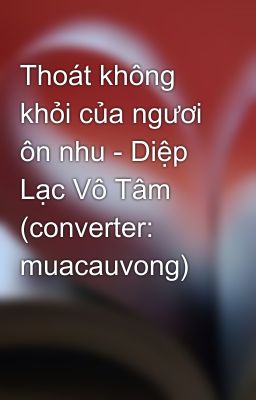 Thoát không khỏi của ngươi ôn nhu - Diệp Lạc Vô Tâm (converter: muacauvong)